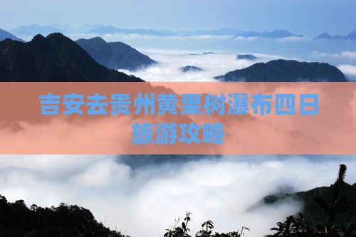 吉安去贵州黄果树瀑布四日游