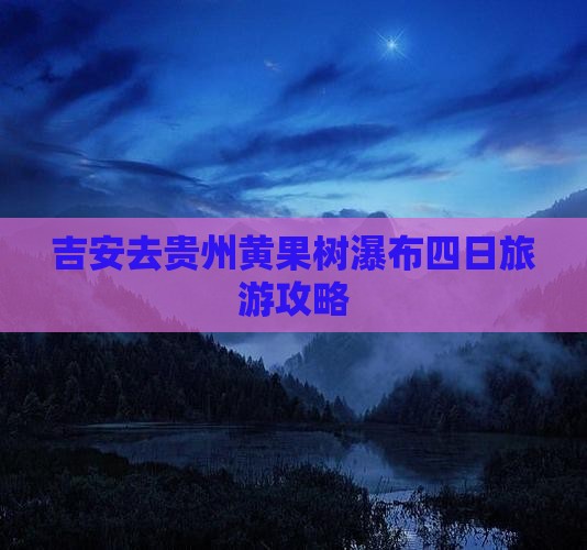 吉安去贵州黄果树瀑布四日游