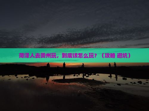 菏泽去贵州景点