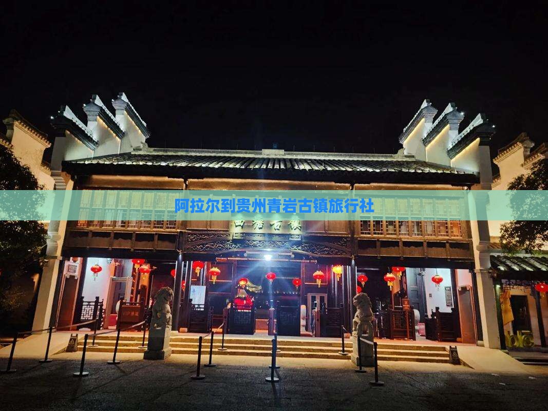 阿拉尔到贵州青岩古镇旅行社 阿拉尔到贵州青岩古镇旅行社