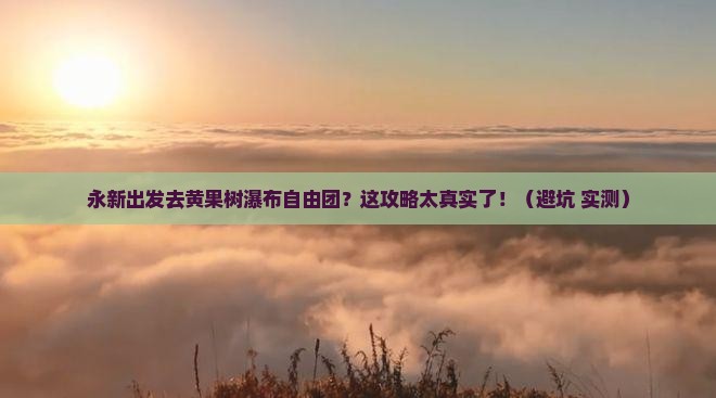 永新去贵州黄果树瀑布自由团