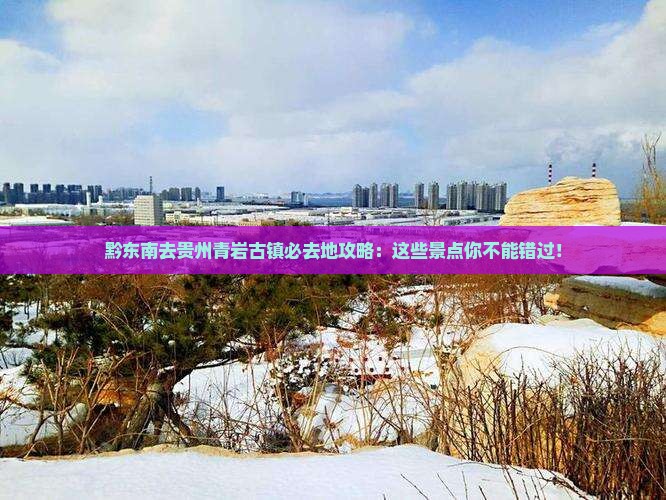 黔东南去贵州青岩古镇必去地