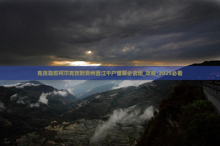 克孜勒苏柯尔克孜到贵州西江千户苗寨必去地