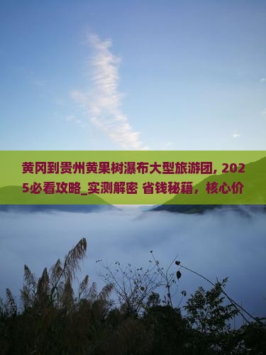 黄冈到贵州黄果树瀑布大型旅游团
