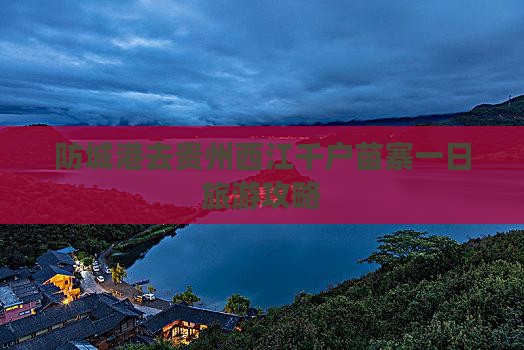 防城港去贵州西江千户苗寨一日