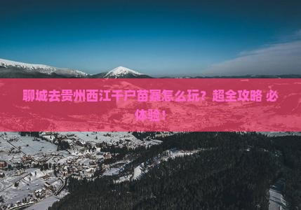 聊城去贵州西江千户苗寨旅行社