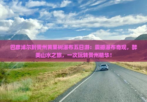 巴彦淖尔到贵州黄果树瀑布五日游