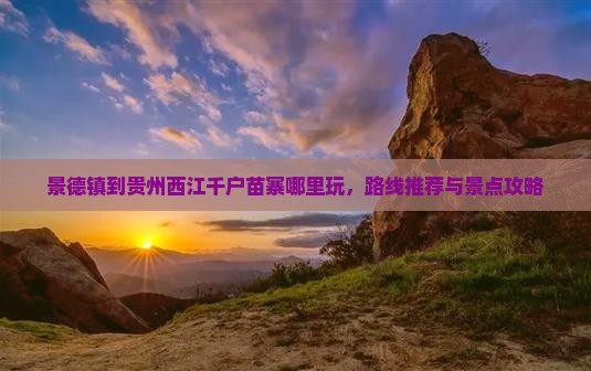 景德镇到贵州西江千户苗寨哪里玩
