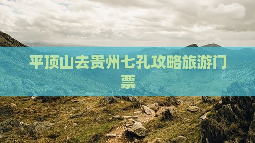 平顶山去贵州小七孔门票