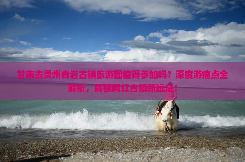 甘南去贵州青岩古镇大型旅游团