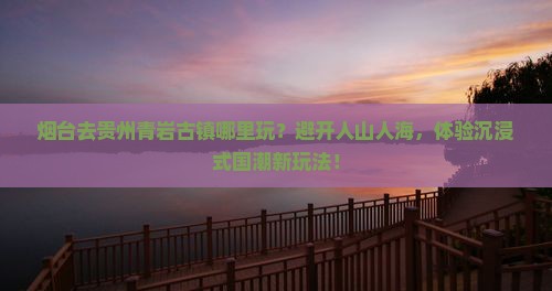 烟台去贵州青岩古镇哪里玩