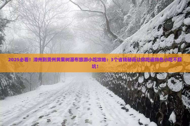 漳州到贵州黄果树瀑布旅游小吃 漳州到贵州黄果树瀑布旅游小吃
