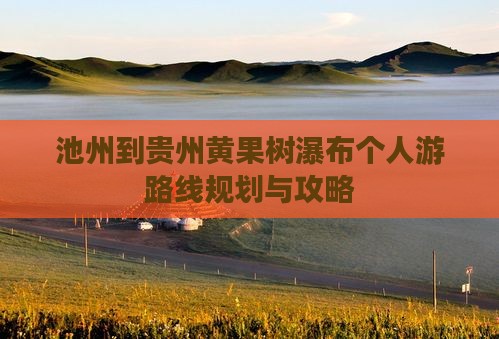 池州到贵州黄果树瀑布个人游 池州到贵州黄果树瀑布个人游
