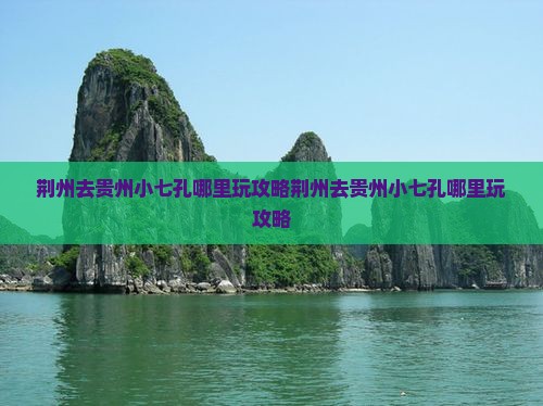 荆州去贵州小七孔哪里玩