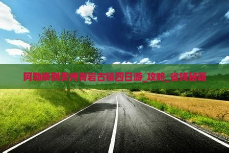 阿勒泰到贵州青岩古镇四日游