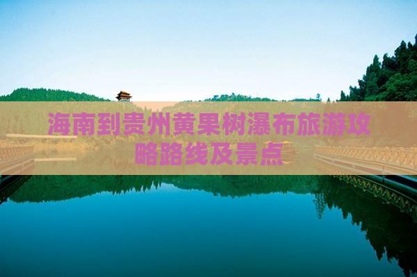 海南到贵州黄果树瀑布景点 海南到贵州黄果树瀑布景点