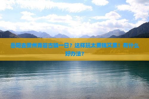 岳阳去贵州青岩古镇一日