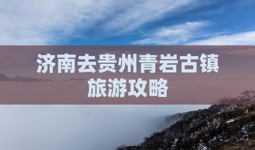 济南去贵州青岩古镇团体旅游