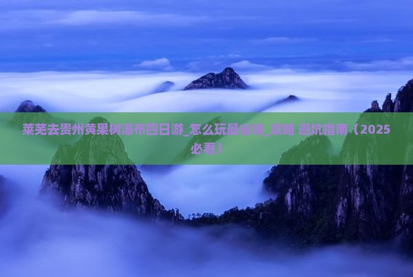 莱芜去贵州黄果树瀑布四日游