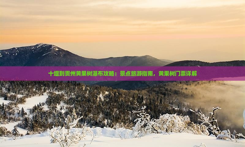 十堰到贵州黄果树瀑布门票 十堰到贵州黄果树瀑布门票