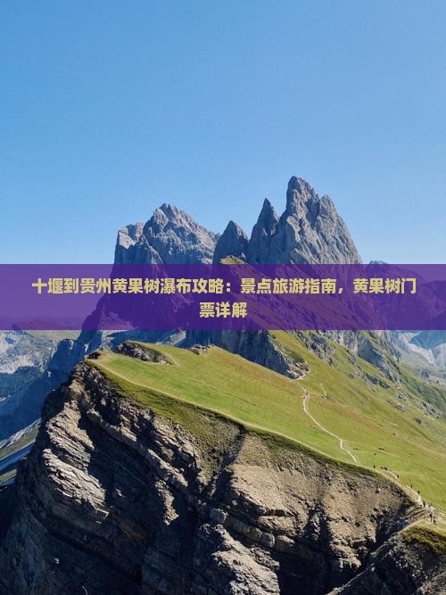 十堰到贵州黄果树瀑布门票 十堰到贵州黄果树瀑布门票