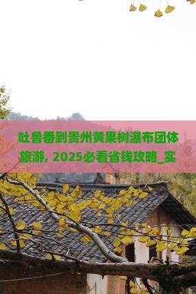 吐鲁番到贵州黄果树瀑布团体旅游