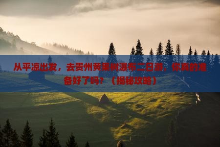 平凉去贵州黄果树瀑布二日游