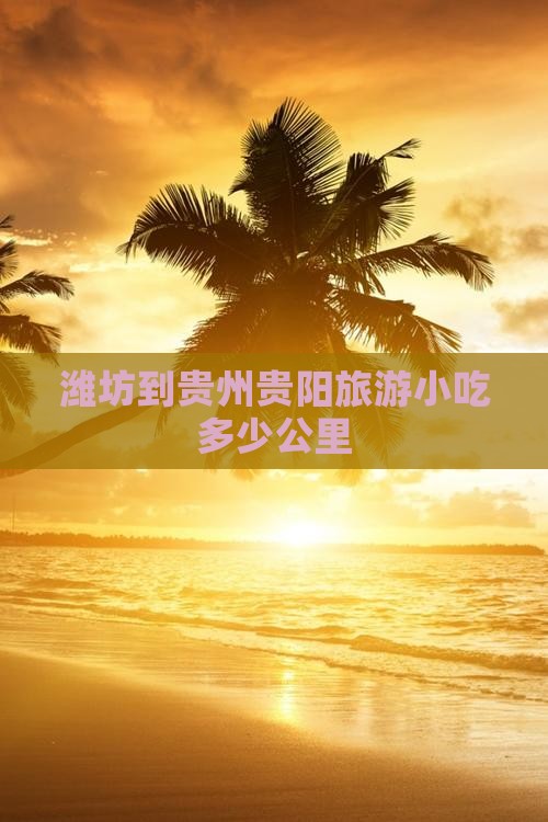 潍坊到贵州贵阳旅游小吃