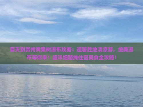 夏天到贵州黄果树瀑布攻略