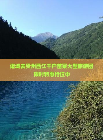 诸城去贵州西江千户苗寨大型旅游团