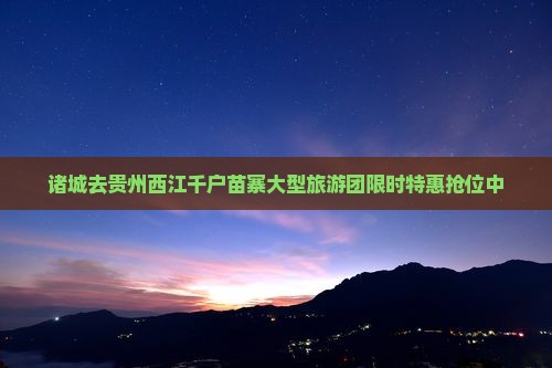 诸城去贵州西江千户苗寨大型旅游团