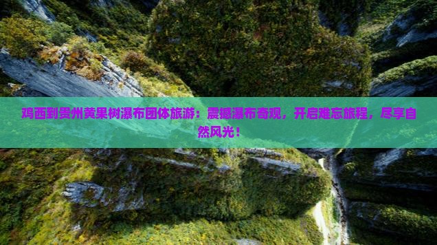 鸡西到贵州黄果树瀑布团体旅游