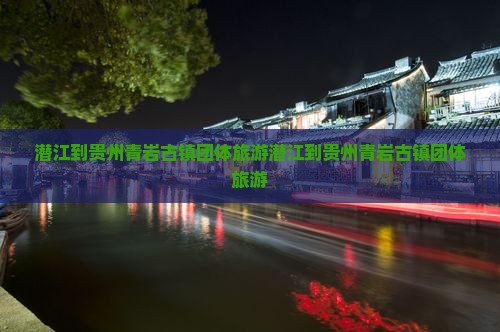 潜江到贵州青岩古镇团体旅游
