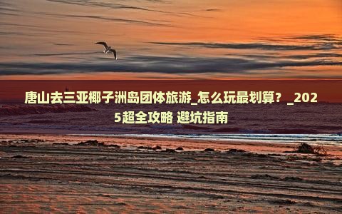 唐山去三亚椰子洲岛团体旅游