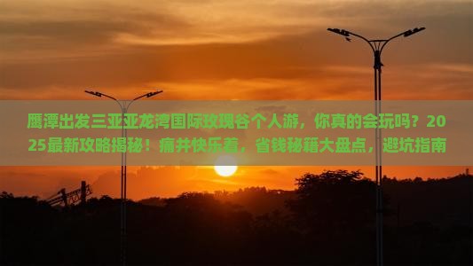鹰潭出发三亚亚龙湾国际玫瑰谷个人游 鹰潭出发三亚亚龙湾国际玫瑰谷个人游
