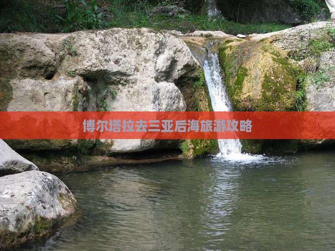 博尔塔拉去三亚后海攻略