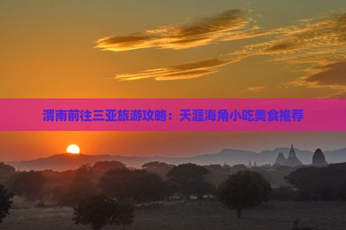渭南前往三亚天涯海角旅游小吃