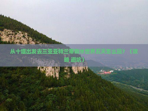 十堰前往三亚亚特兰蒂斯水世界五日游