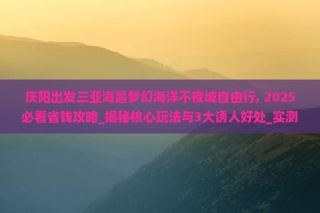 庆阳出发三亚海昌梦幻海洋不夜城自由行