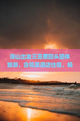 保山出发三亚鹿回头团体旅游