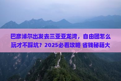 巴彦淖尔前往三亚亚龙湾自由团 巴彦淖尔前往三亚亚龙湾自由团