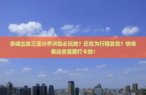 赤峰出发三亚分界洲岛必玩地