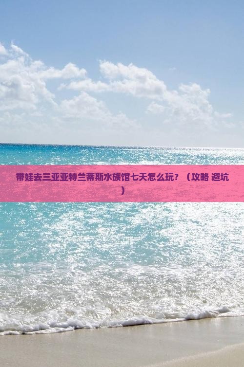 益阳去三亚亚特兰蒂斯水族馆七日游
