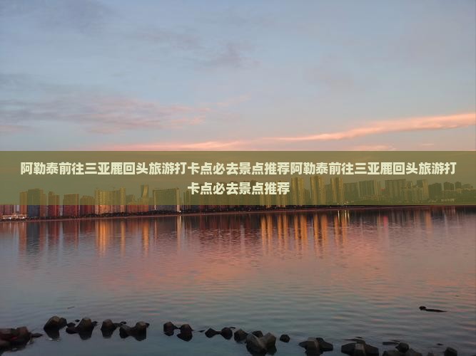 阿勒泰前往三亚鹿回头旅游打卡点