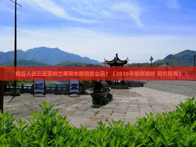 商丘前往三亚亚特兰蒂斯水族馆哪里玩