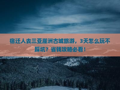 宿迁前往三亚崖洲古城旅游网红地点