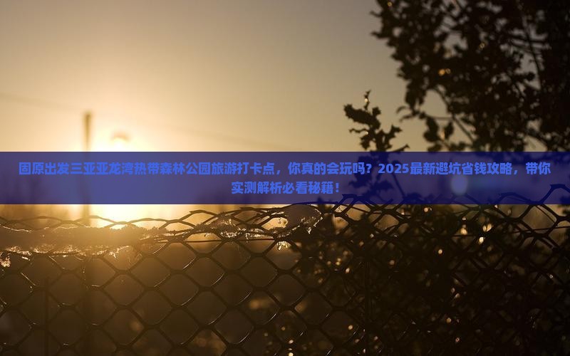 固原出发三亚亚龙湾热带森林公园旅游打卡点