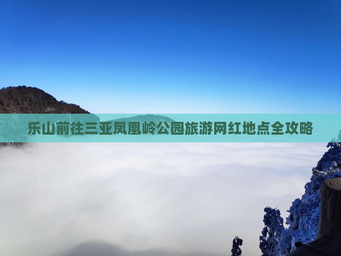 乐山前往三亚凤凰岭公园旅游网红地点