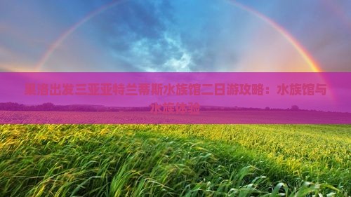 果洛出发三亚亚特兰蒂斯水族馆二日游