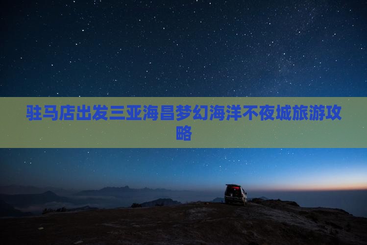 驻马店出发三亚海昌梦幻海洋不夜城哪里玩